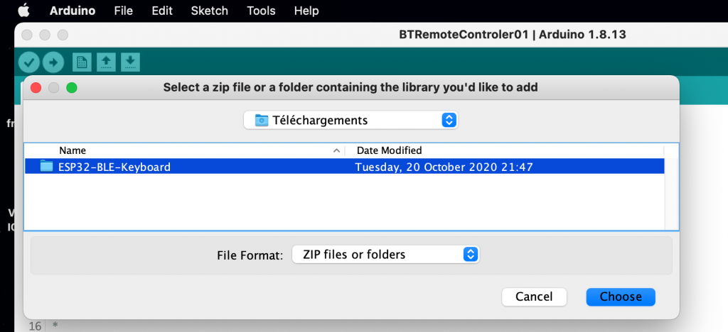 Arduino 
File 
Name 
Edit 
Sketch 
Tools 
Help 
BTRemoteControler01 1 Arduino 1.8.13 
Select a zip file or a folder containing the library you'd like to add 
Téléchargements 
ESP32-BLE-Keyboard 
File Format: 
1 
Date Modified 
Tuesday, 20 October 2020 21:47 
ZIP files or folders 
Cancel 